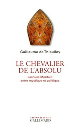 Le chevalier de l'absolu : Jacques Maritain entre mystique et politique