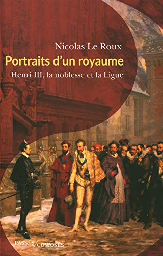 Portraits d'un royaume : Henri III, la noblesse et la Ligue