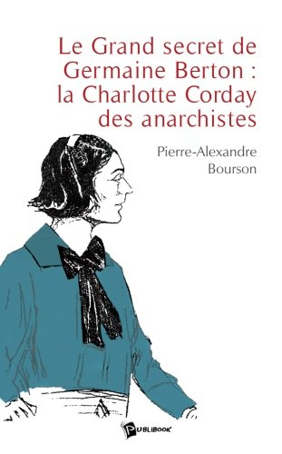 Le grand secret de germaine berton : la charlotte corday des anarchistes