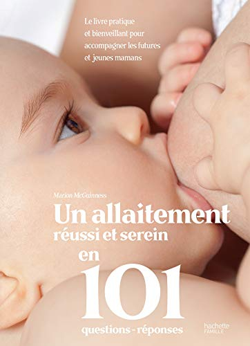 Un allaitement réussi et serein en 101 questions-réponses : le livre pratique et bienveillant pour a