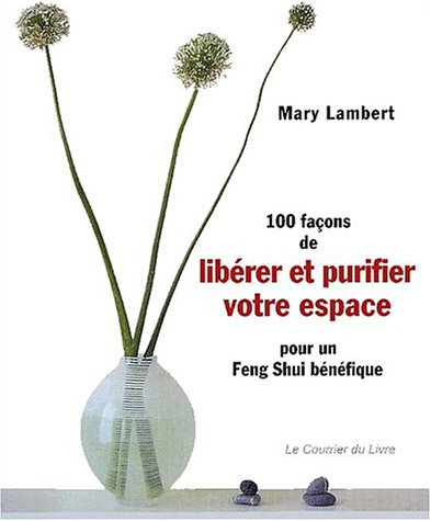 100 façons de libérer et purifier votre espace pour un feng shui bénéfique