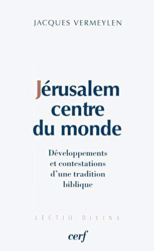 Jérusalem, centre du monde : développements et contestations d'une tradition biblique