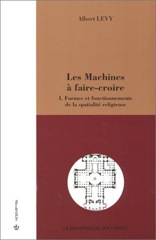Les machines à faire-croire. Vol. 1. Formes et fonctionnements de la spatialité religieuse