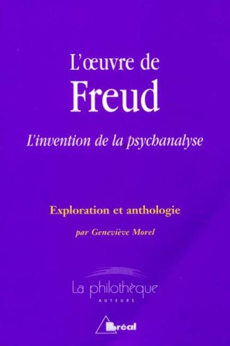 L'oeuvre de Freud : l'invention de la psychanalyse : exploration et anthologie