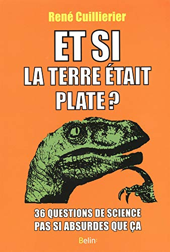 Et si la Terre était plate ? : 36 questions de science pas si absurdes que ça