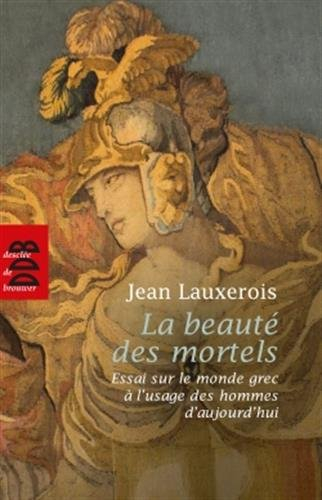 La beauté des mortels : essai sur le monde grec à l'usage des hommes d'aujourd'hui : Homère, Sophocl