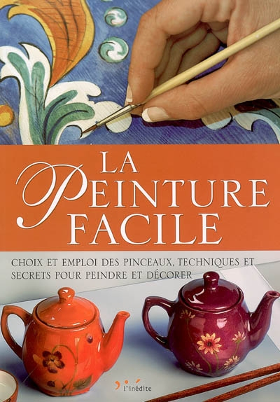 La peinture facile : choix et emploi des pinceaux, techniques et secrets pour peindre et décorer