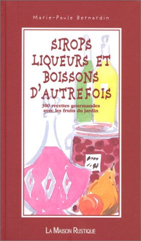 Sirops, liqueurs, sirops et boissons d'autrefois : 200 recettes gourmandes avec les produits du jard