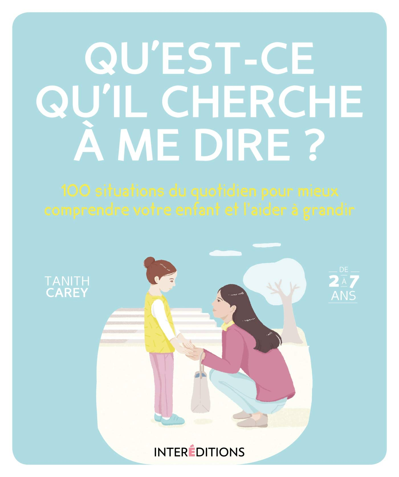 Qu'est-ce qu'il cherche à me dire ? : 100 situations du quotidien pour mieux comprendre votre enfant