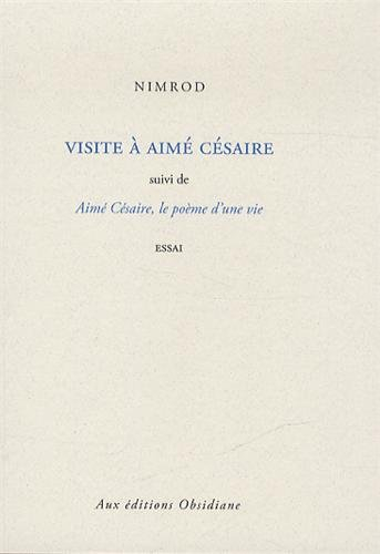 Visite à Aimé Césaire. Aimé Césaire, le poème d'une vie : essai