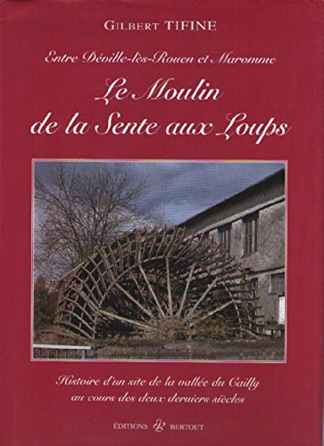Le moulin de la Sente aux Loups : histoire d'un site de la vallée du Cailly aux cours des deux derni