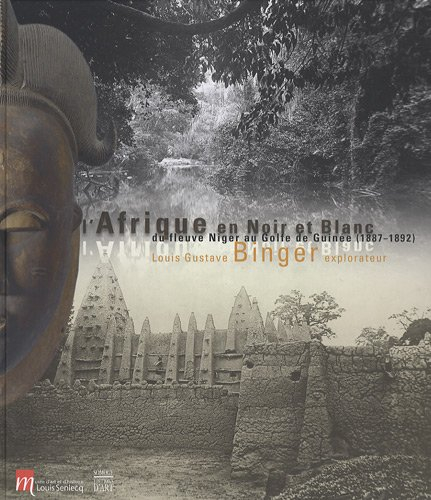 L'Afrique en noir et blanc : du fleuve Niger au golfe de Guinée (1887-1892) : Louis Gustave Binger, 