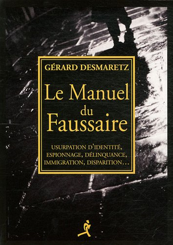 Le manuel du faussaire : usurpation d'identité, espionnage, délinquance, immigration, disparition...