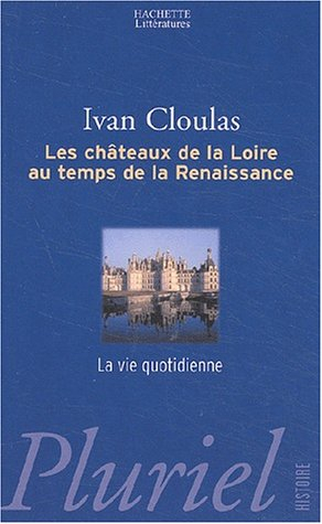 Les châteaux de la Loire : au temps de la Renaissance : la vie quotidienne