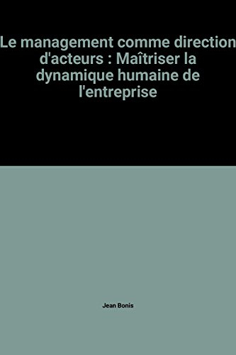 Le Management comme direction d'acteurs : maîtriser la dynamique humaine de l'entreprise