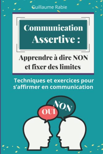 Communication Assertive : Apprendre à dire NON et fixer des limites: Techniques et exercices pour s’