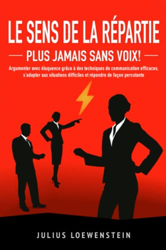 LE SENS DE LA RÉPARTIE - Plus jamais sans voix !: Argumenter avec éloquence grace à des techniques d