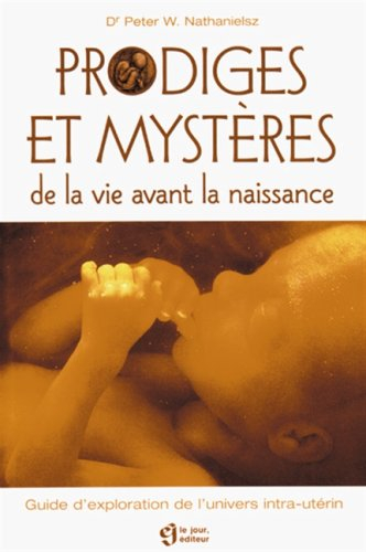 prodiges et mystères de la vie avant la naissance : guide d'exploration de l'univers intra-utérin
