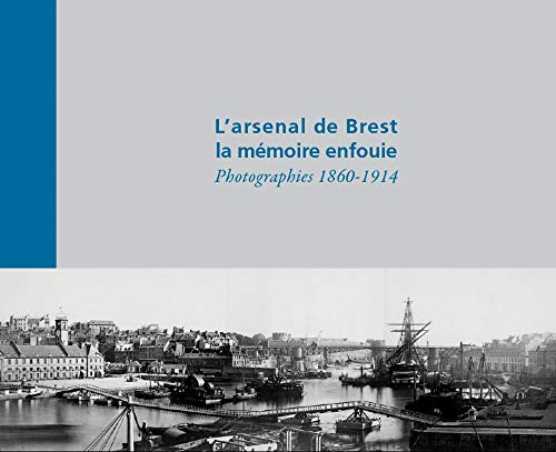 L'arsenal de Brest, la mémoire enfouie : photographies, 1860-1914 : fonds photographique du Musée na