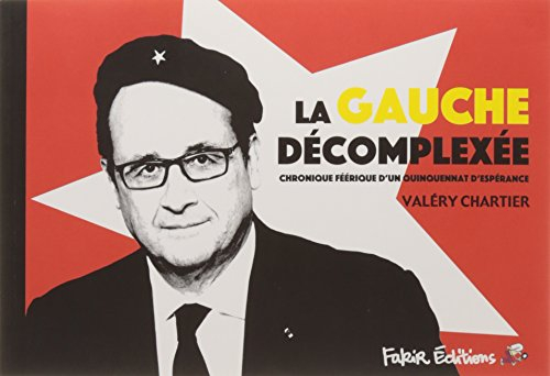 La gauche décomplexée : chronique féerique d'un quinquennat d'espérance : 2012-2017. La droite d'apr