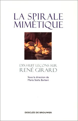La spirale mimétique : dix-huit leçons sur René Girard