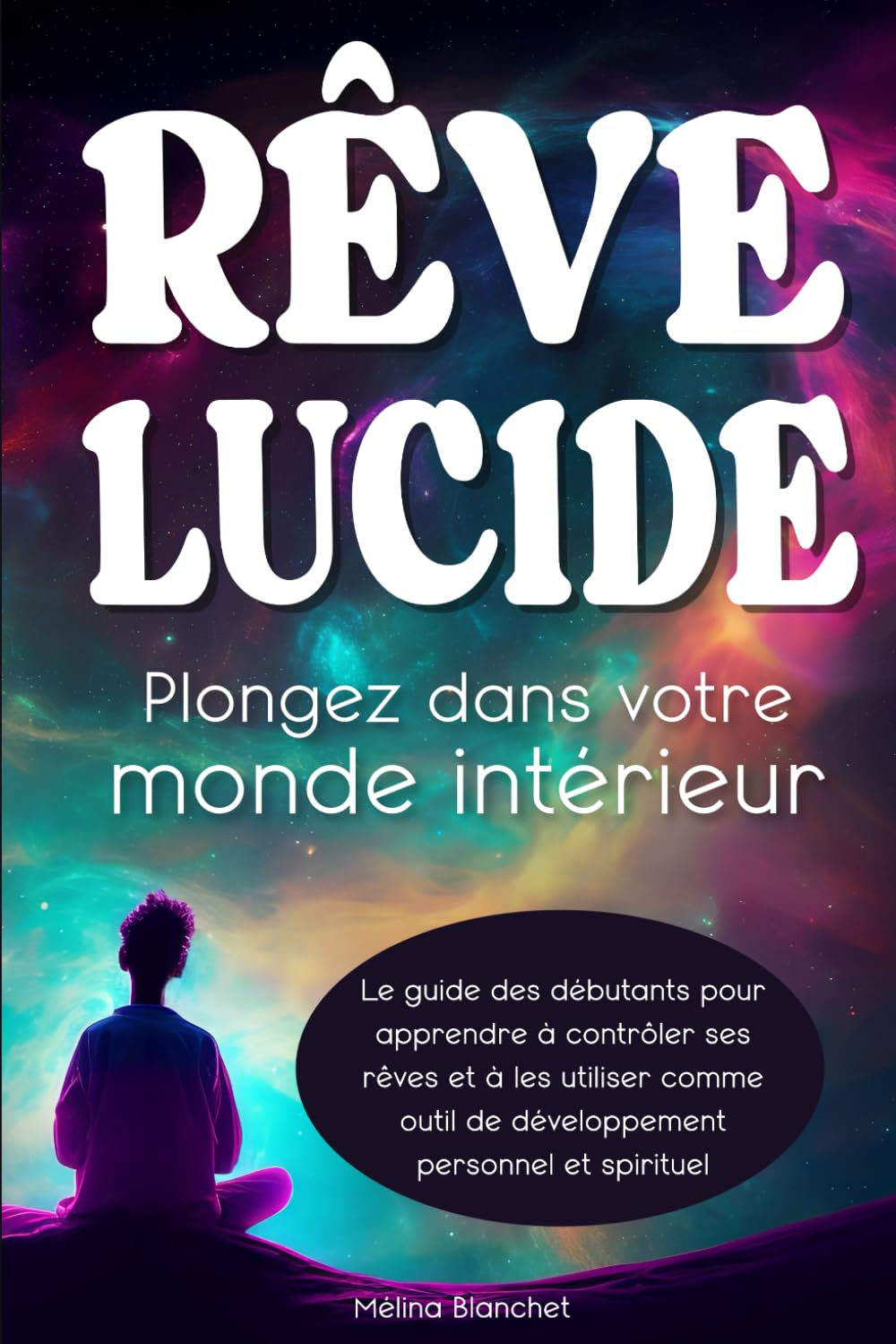 Rêve Lucide - Plongez dans votre monde intérieur: Le guide des Débutants pour apprendre à contrôler 