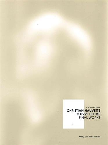 Christian Hauvette : oeuvre ultime : architecture. Christian Hauvette : final works : architecture