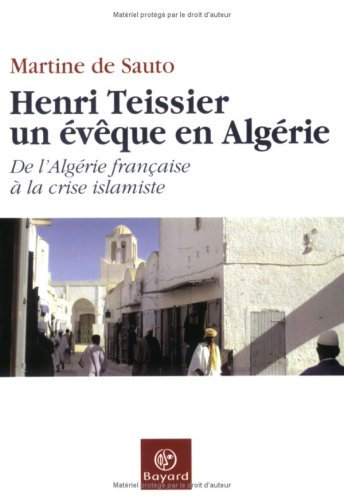 Henri Teissier, un évêque en Algérie : de l'Algérie française à la crise islamiste