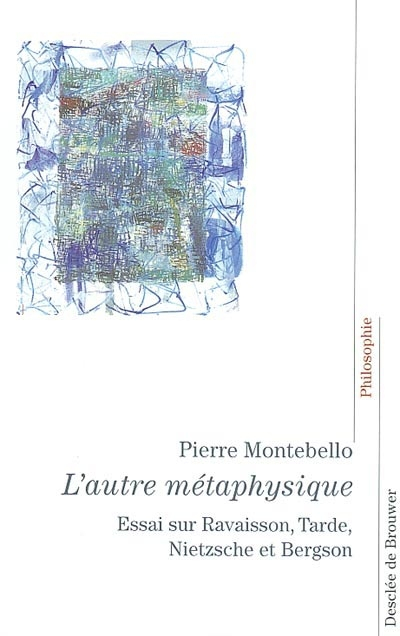 L'autre métaphysique : essai sur la philosophie de la nature : Ravaisson, Tarde, Nietzsche et Bergso