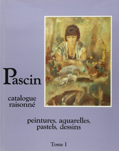 Pascin : catalogue raisonné. Vol. 1. Peintures, aquarelles, pastels, dessins
