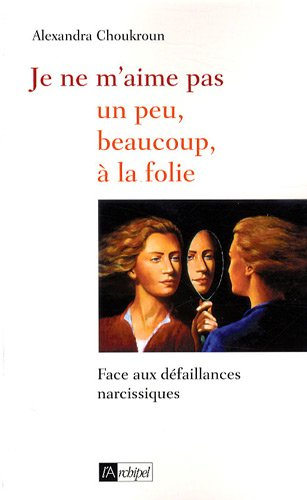 Je ne m'aime pas : un peu, beaucoup, à la folie... : face aux défaillances narcissiques