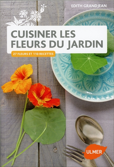 Cuisiner les fleurs du jardin : 27 fleurs et 110 recettes