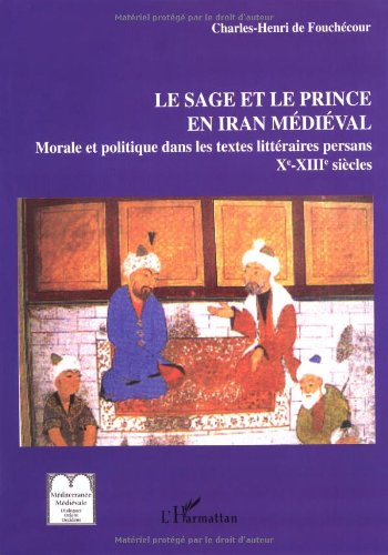Le sage et le prince en Iran médiéval : les textes persans de morale et politique : IXe-XIIIe siècle
