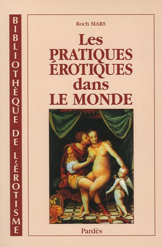 Les pratiques érotiques dans le monde : le Kama-Soutra, Le jardin parfumé, L'académie des dames, Le 