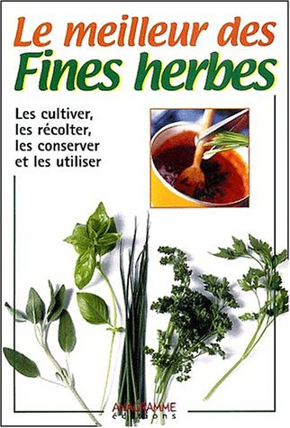 Le meilleur des fines herbes : les cultiver, les récolter, les consever et les utiliser