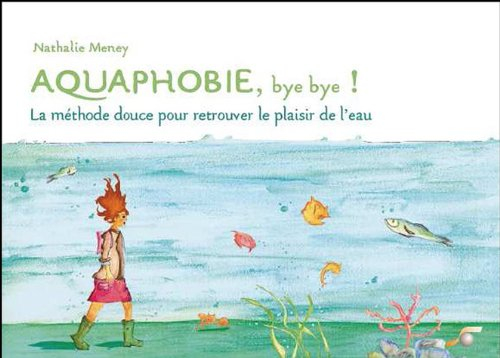 Aquaphobie, bye bye ! : la méthode douce pour retrouver le plaisir de l'eau