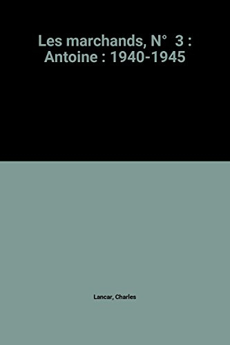 Les marchands. Vol. 3. Antoine : 1940-1945