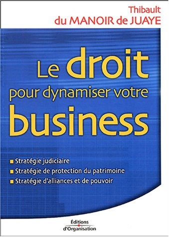 Le droit pour dynamiser votre business : stratégie judiciaire, stratégie de protection du patrimoine