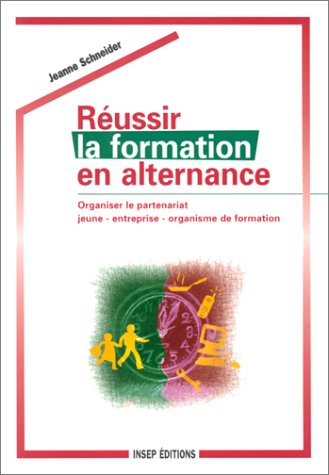 Réussir la formation en alternance : organiser le partenariat, jeune, entreprise, organisme de forma