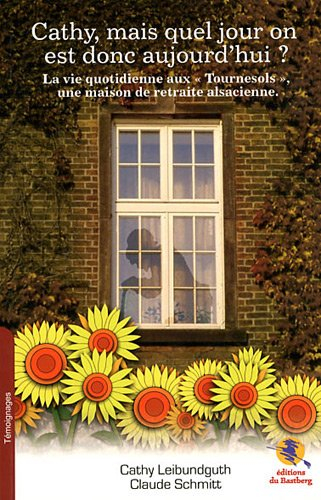 Cathy, mais quel jour on est donc aujourd'hui ? : la vie quotidienne aux Tournesols, une maison de r