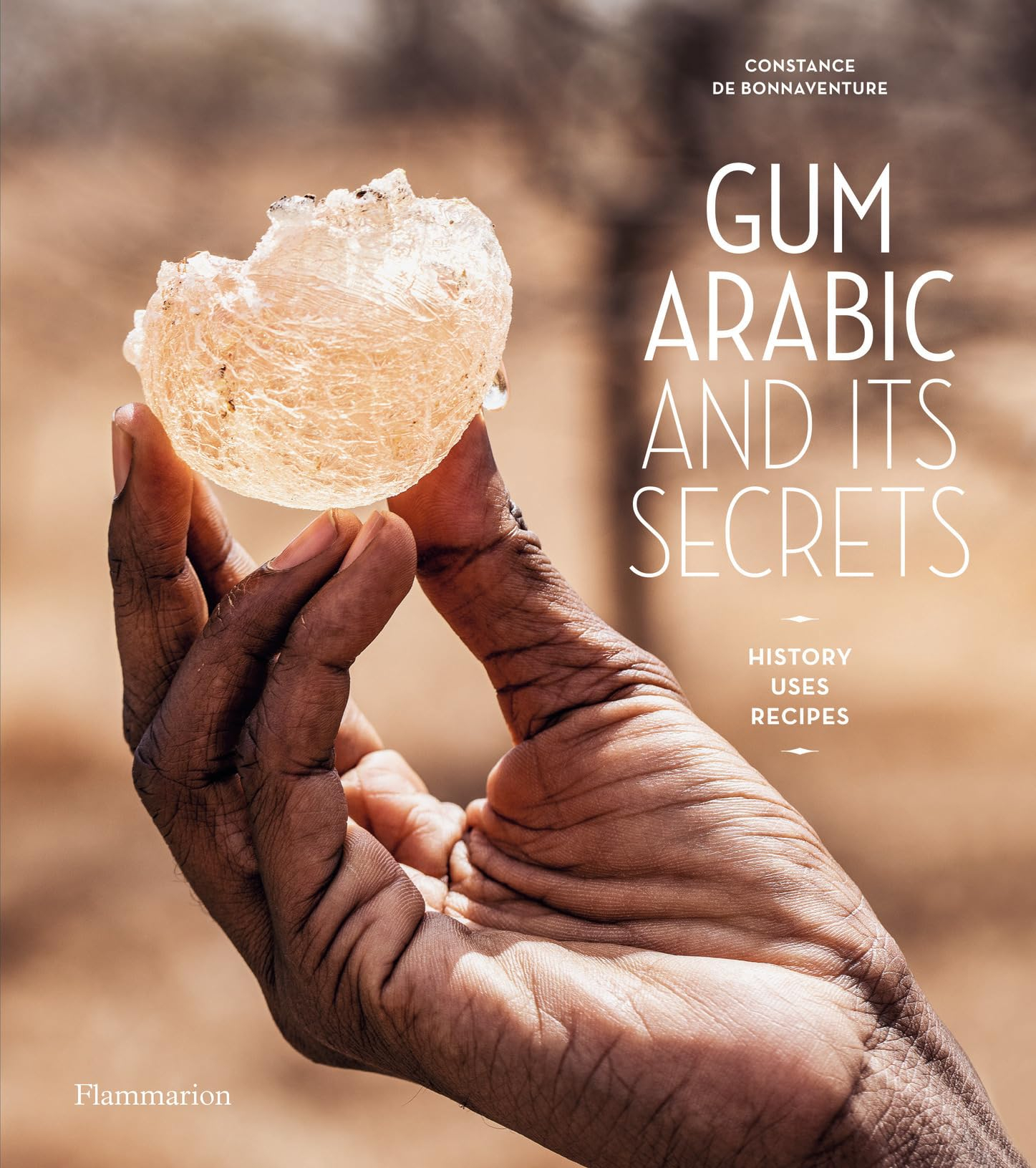 Gum Arabic and its secrets : history, uses, recipes