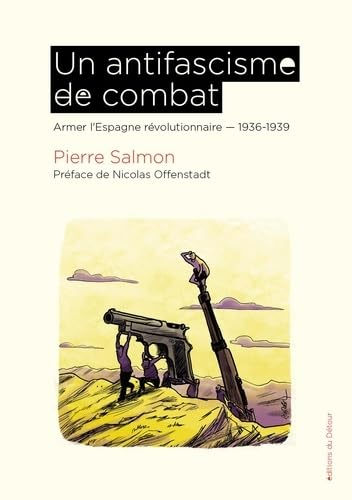 Un antifascisme de combat: Armer l'Espagne révolutionnaire 1936-1939