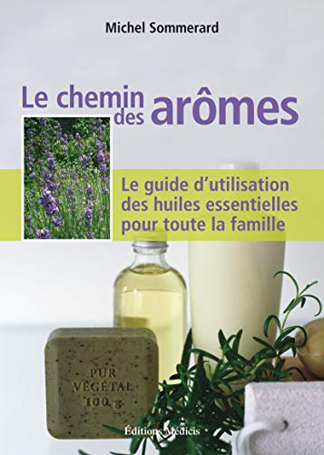 Le chemin des arômes : le guide d'utilisation des huiles essentielles pour toute la famille