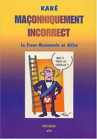 Maçonniquement incorrect : la franc-maconnerie en délire