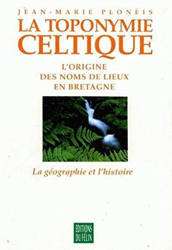 La Toponymie celtique : l'origine des noms de lieux en Bretagne. Vol. 1. La Géographie et l'histoire