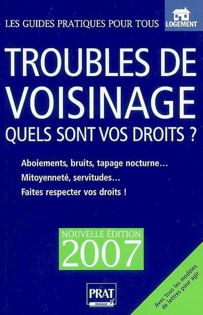 Troubles de voisinage : quels sont vos droits ? : aboiements, bruits, tapages nocturnes, mitoyenneté