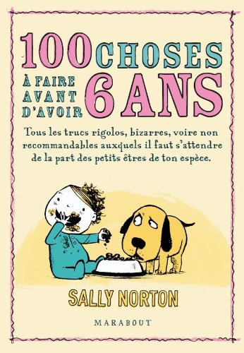 100 choses à faire avant d'avoir 6 ans : tous les trucs rigolos, bizarres, voire non recommandables 