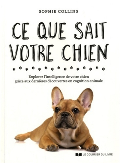 Ce que sait votre chien : explorez l'intelligence de votre chien grâce aux dernières découvertes en 