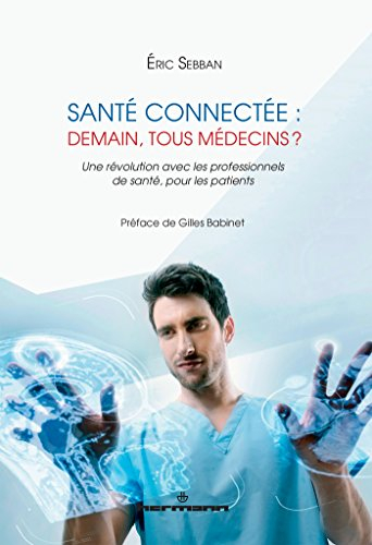 Santé connectée : demain, tous médecins ? : une révolution avec les professionnels de santé, pour le