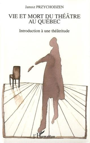 Vie et mort du théâtre au Québec : introduction à une théâtritude